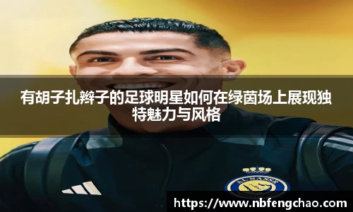 有胡子扎辫子的足球明星如何在绿茵场上展现独特魅力与风格