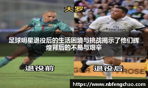 足球明星退役后的生活困境与挑战揭示了他们辉煌背后的不易与艰辛